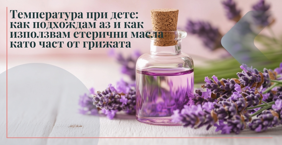 Температура при дете: как подхождам аз и как използвам етерични масла като част от грижата
